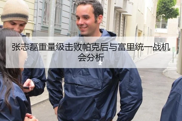 张志磊重量级击败帕克后与富里统一战机会分析