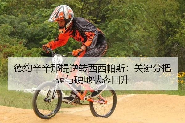 德约辛辛那提逆转西西帕斯：关键分把握与硬地状态回升