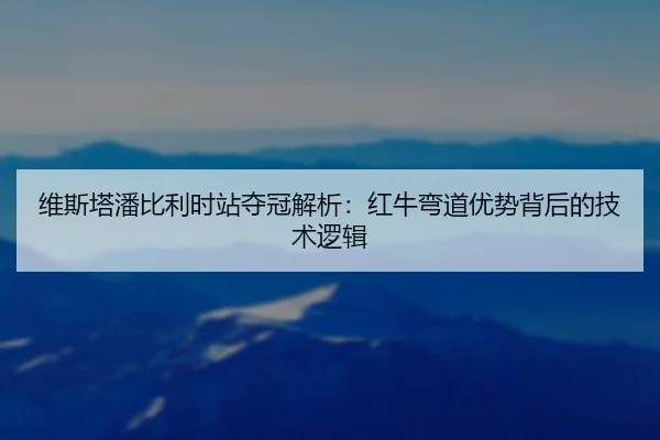 维斯塔潘比利时站夺冠解析：红牛弯道优势背后的技术逻辑